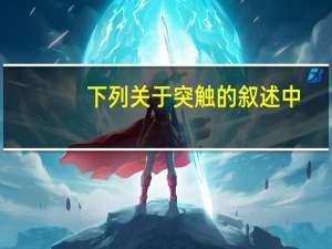 下列关于突触的叙述中，不正确的是  ( )