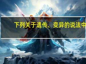 下列关于遗传、变异的说法中，错误的是