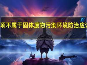 下列哪项不属于固体废物污染环境防治应该坚持的原则（下列不属于固体废弃物污染防治内容的是）