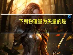 下列物理量为矢量的是