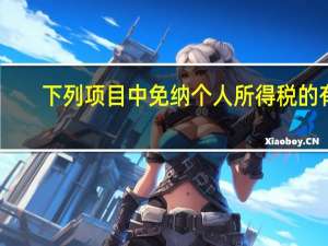 下列项目中免纳个人所得税的有（下列项目中 免征个人所得税的有）