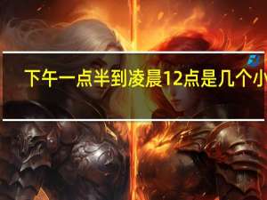 下午一点半到凌晨12点是几个小时