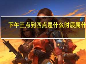 下午三点到四点是什么时辰属什么