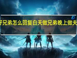 下午好兄弟怎么回复 白天做兄弟晚上做夫妻怎么回复