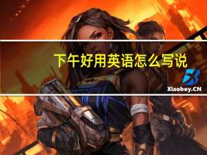 下午好用英语怎么写说