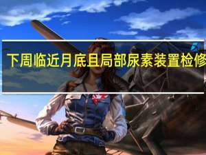 下周临近月底且局部尿素装置检修增加