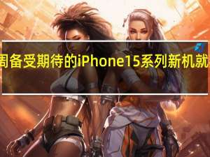 下周备受期待的iPhone15系列新机就要发售了