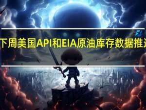 下周美国API和EIA原油库存数据推迟公布