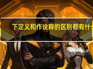 下定义和作诠释的区别都有什么