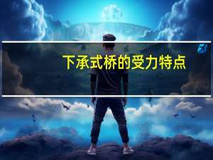 下承式桥的受力特点（下承式桥）