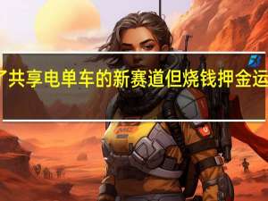 下沉市场似乎成了共享电单车的新赛道但烧钱押金运维仍是绕不开的老话题