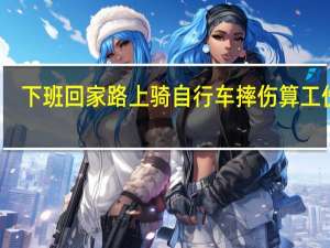 下班回家路上骑自行车摔伤算工伤吗