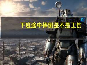 下班途中摔倒是不是工伤