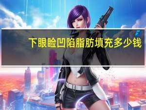 下眼睑凹陷脂肪填充多少钱？自体脂肪填充要多少钱