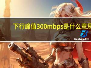 下行峰值300mbps是什么意思（下行频率）
