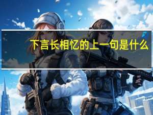 下言长相忆的上一句是什么