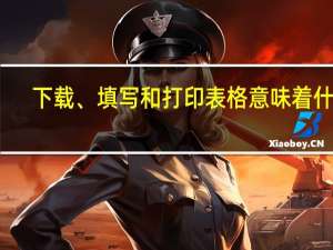下载、填写和打印表格意味着什么？是填好以后打印还是打印？