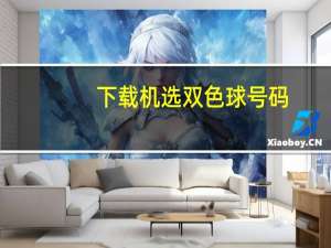 下载机选双色球号码（机选双色球号码）
