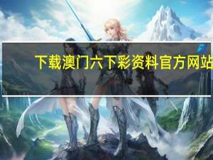 下载澳门六下彩资料官方网站，窄小精选答案落实_平台板97.9