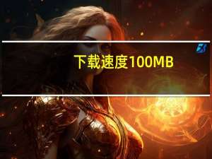 下载速度100MB/S相当于多少宽带（下载速度）