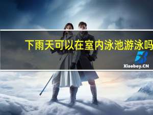 下雨天可以在室内泳池游泳吗