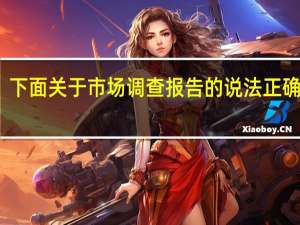 下面关于市场调查报告的说法正确的是（关于市场调查方法的论述下列正确的有）