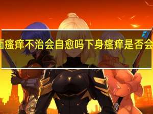 下面瘙痒不治会自愈吗 下身瘙痒是否会自行恢复？