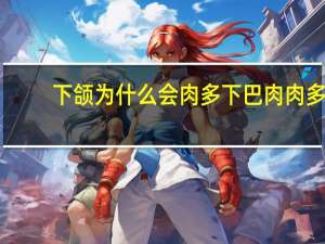 下颌为什么会肉多 下巴肉肉多原因