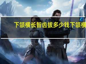 下颌横长智齿拔多少钱 下颌横长智齿拔多少钱一颗牙