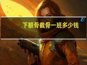 下额骨截骨一班多少钱？做口内下颌角截骨手术需要多少钱