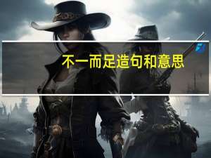 不一而足造句和意思（不一而足造句）