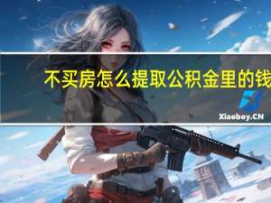 不买房怎么提取公积金里的钱（不买房怎么提取公积金）