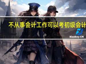 不从事会计工作可以考初级会计吗