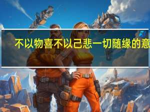不以物喜不以己悲一切随缘的意思