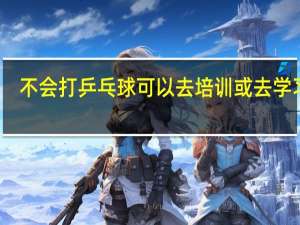 不会打乒乓球可以去培训或去学习吗