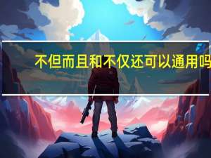 不但而且和不仅还可以通用吗