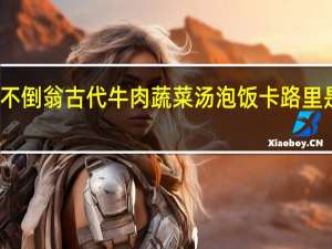 不倒翁 古代牛肉蔬菜汤泡饭卡路里是多少