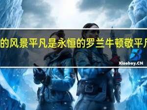 不凡是瞬间的风景平凡是永恒的罗兰牛顿 敬平凡又不凡的每一天