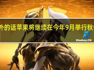 不出意外的话苹果将继续在今年9月举行秋季新品发布会