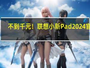 不到千元！联想小新Pad 2024官宣：全能11英寸大平板