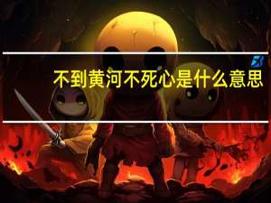 不到黄河不死心是什么意思