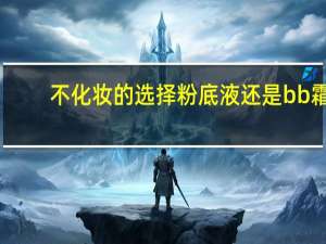 不化妆的选择粉底液还是bb霜