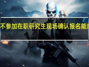 不参加在职研究生现场确认报名能成功吗