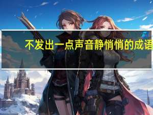 不发出一点声音静悄悄的成语