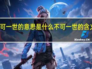 不可一世的意思是什么 不可一世的含义是什么