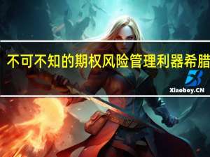 不可不知的期权风险管理利器希腊字母