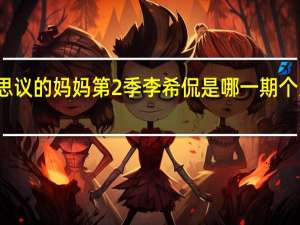 不可思议的妈妈第2季李希侃是哪一期个人资料介绍
