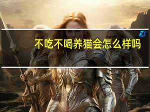 不吃不喝养猫会怎么样吗