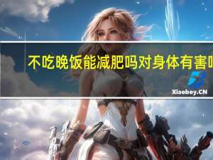 不吃晚饭能减肥吗 对身体有害吗（不吃）