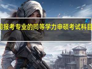 不同报考专业的同等学力申硕考试科目是否相同